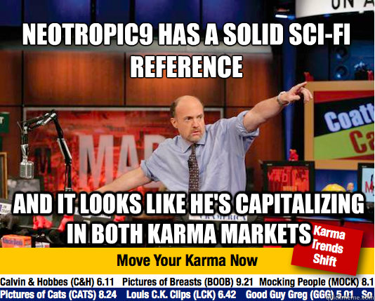 neotropic9 has a solid sci-fi reference 
 and it looks like he's capitalizing in both karma markets - neotropic9 has a solid sci-fi reference 
 and it looks like he's capitalizing in both karma markets  Mad Karma with Jim Cramer