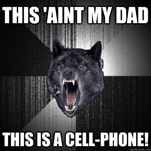 This 'Aint my dad This is a cell-phone!  Insanity Wolf