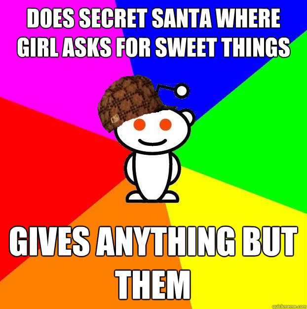 Does secret santa where girl asks for sweet things Gives anything but them  - Does secret santa where girl asks for sweet things Gives anything but them   Scumbag Redditor