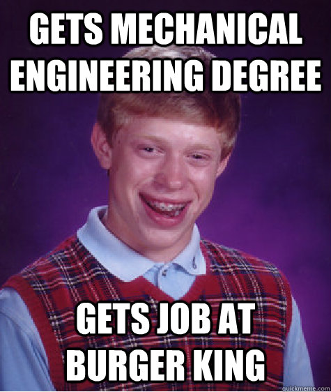 Gets mechanical engineering degree gets job at   burger king  Bad Luck Brian