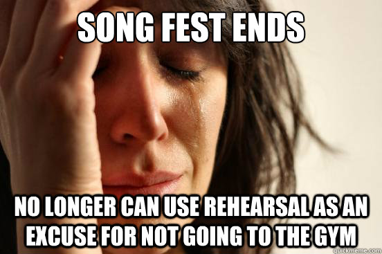 Song Fest ends No longer can use rehearsal as an excuse for not going to the gym  First World Problems