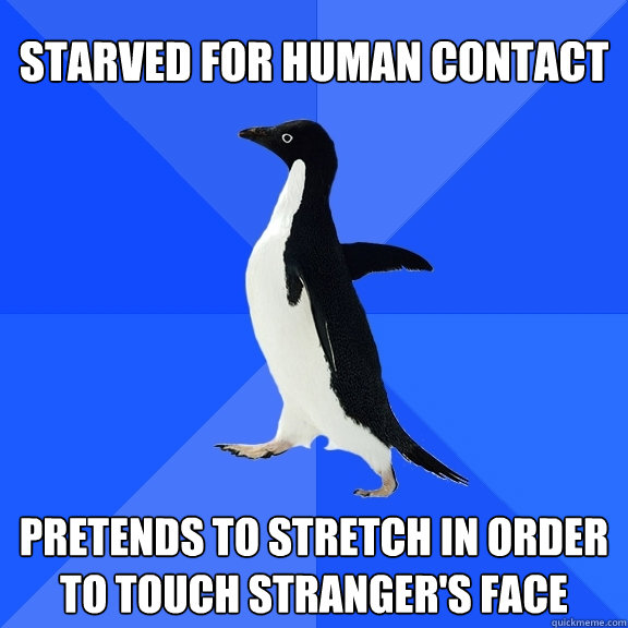 Starved for human contact pretends to stretch in order to touch stranger's face  Socially Awkward Penguin