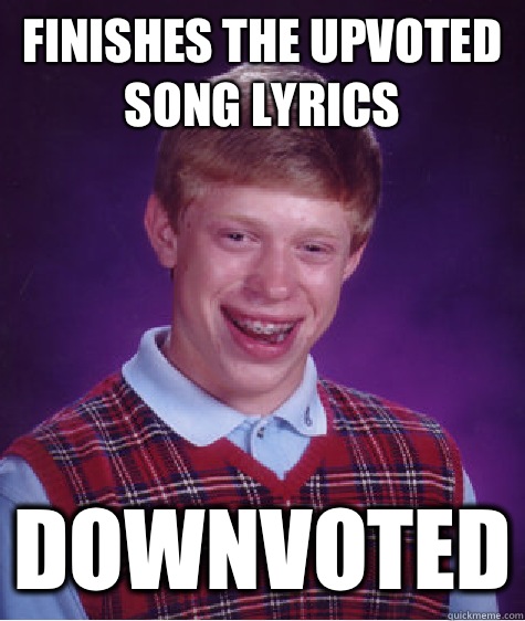 Finishes the upvoted song lyrics Downvoted  Bad Luck Brian