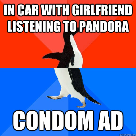 In car with girlfriend listening to Pandora Condom ad  Socially Awesome Awkward Penguin