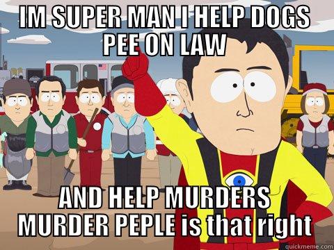 IM SUPER MAN I HELP DOGS PEE ON LAW AND HELP MURDERS MURDER PEPLE IS THAT RIGHT Captain Hindsight