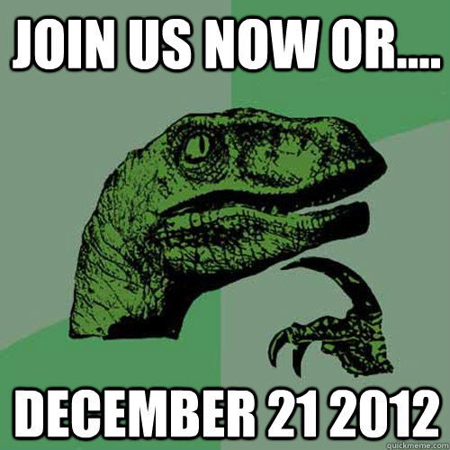 JOIN US NOW OR.... december 21 2012 - JOIN US NOW OR.... december 21 2012  Philosoraptor