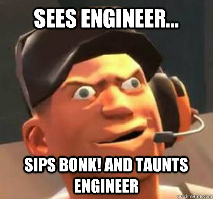 Sees Engineer... Sips Bonk! and taunts engineer  Derpy Scout