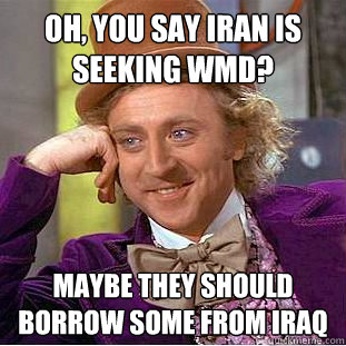Oh, you say Iran is seeking WMD? Maybe they should borrow some from Iraq  Creepy Wonka