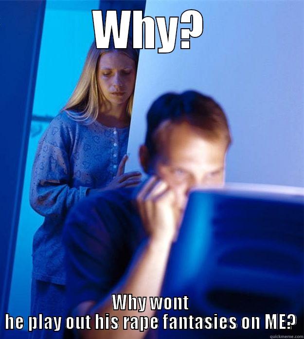 WHY? WHY WONT HE PLAY OUT HIS RAPE FANTASIES ON ME? Redditors Wife