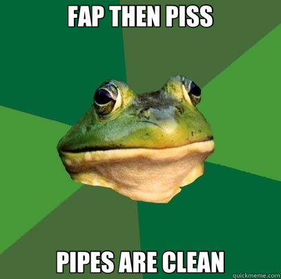 FAP THEN PISS PIPES ARE CLEAN  Foul Bachelor Frog