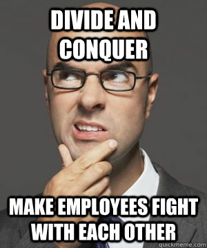 DIVIDE AND CONQUER MAKE EMPLOYEES FIGHT WITH EACH OTHER  Stupid boss bob