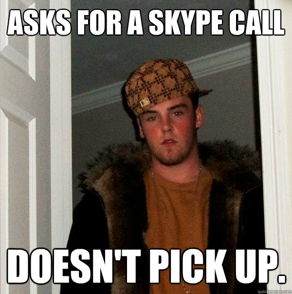 Asks for a skype call Doesn't pick up.  Scumbag Steve
