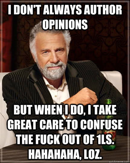I don't always author opinions but when I do, I take great care to confuse the fuck out of 1Ls. Hahahaha, loz.  The Most Interesting Man In The World