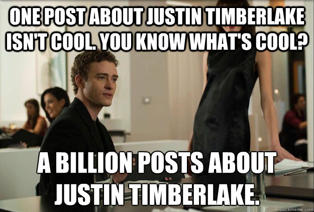One post about Justin Timberlake isn't cool. You know what's cool? A billion posts about Justin Timberlake.  justin timberlake the social network scene
