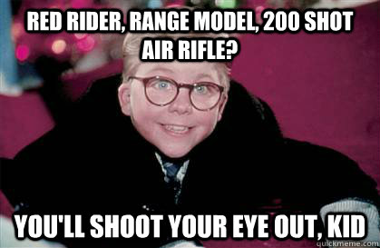 Red Rider, range model, 200 shot air rifle? You'll shoot your eye out, kid  Ralphie