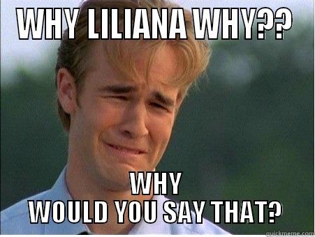 WHY LILIANA WHY?? WHY WOULD YOU SAY THAT? 1990s Problems