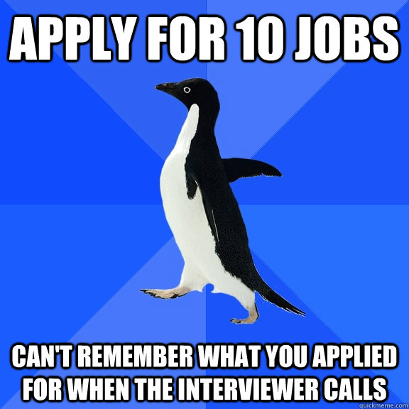 apply for 10 jobs can't remember what you applied for when the interviewer calls  Socially Awkward Penguin