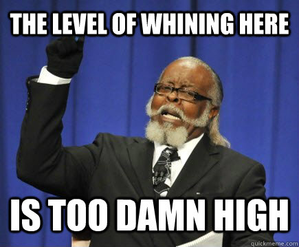 the level of whining here is too damn high  Too Damn High