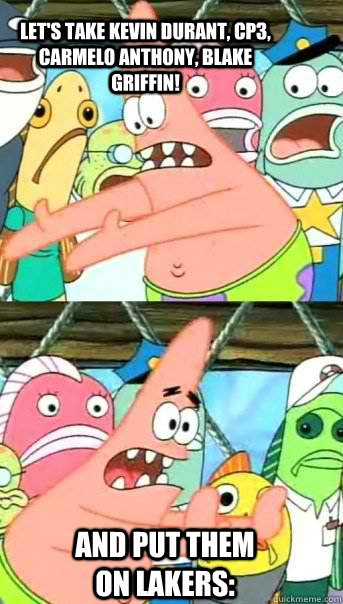 Let's take Kevin Durant, CP3, Carmelo Anthony, Blake Griffin! And put them on Lakers:  Push it somewhere else Patrick