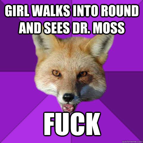 Girl walks into round and sees Dr. Moss  FUCK  Forensics Fox