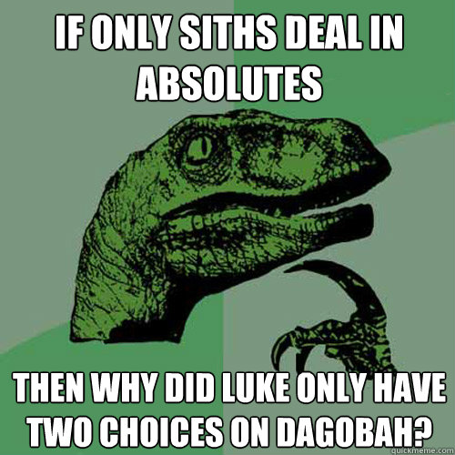 If only siths deal in absolutes then why did luke only have two choices on Dagobah?  Philosoraptor