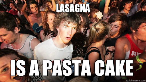 Lasagna  Is a pasta cake  Sudden Clarity Clarence