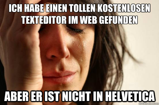 Ich habe einen tollen kostenlosen texteditor im web gefunden aber er ist nicht in helvetica  First World Problems