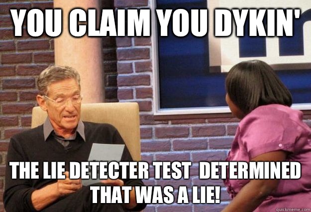 You claim you dykin' the lie detecter test  determined that was a lie!  Maury Meme