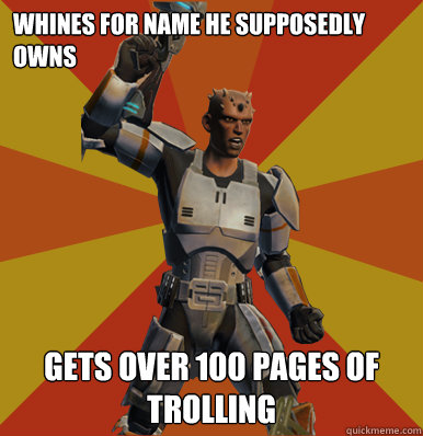 Whines for name he supposedly owns
 GETS OVER 100 PAGES OF TROLLING  Swtor Noob