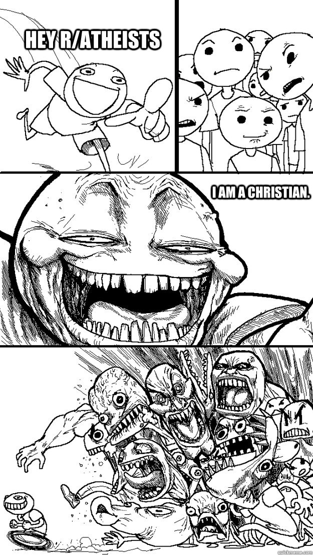 Hey r/atheists  I am a christian. - Hey r/atheists  I am a christian.  Troll Bait