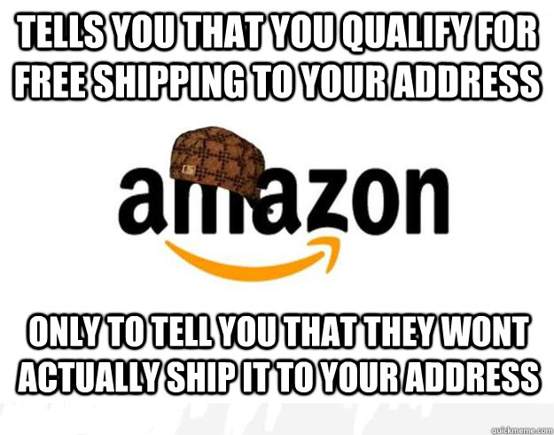 Tells you that you qualify for free shipping to your address Only to tell you that they wont actually ship it to your address - Tells you that you qualify for free shipping to your address Only to tell you that they wont actually ship it to your address  Scumbag Amazon