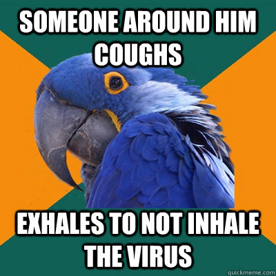 Someone around him coughs exhales to not inhale the virus  Paranoid Parrot
