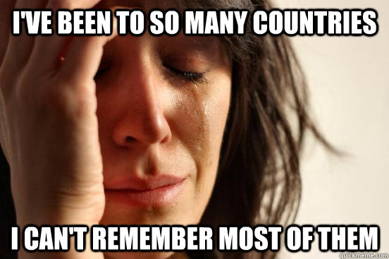 I've been to so many countries I can't remember most of them  First World Problems