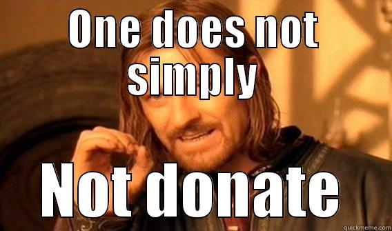 ONE DOES NOT SIMPLY NOT DONATE One Does Not Simply