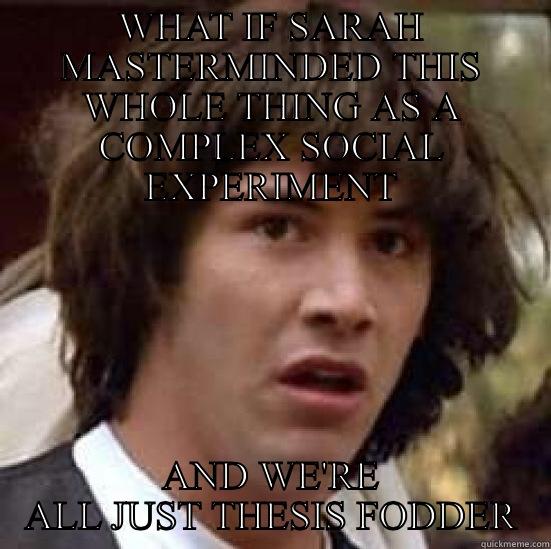 Sarah smith - WHAT IF SARAH MASTERMINDED THIS WHOLE THING AS A COMPLEX SOCIAL EXPERIMENT AND WE'RE ALL JUST THESIS FODDER conspiracy keanu