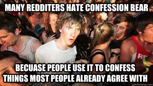 Many redditers hate confession bear becuase people use it to confess things most people already agree with  Sudden Clarity Clarence