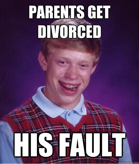 Parents get divorced his fault  Bad Luck Brian