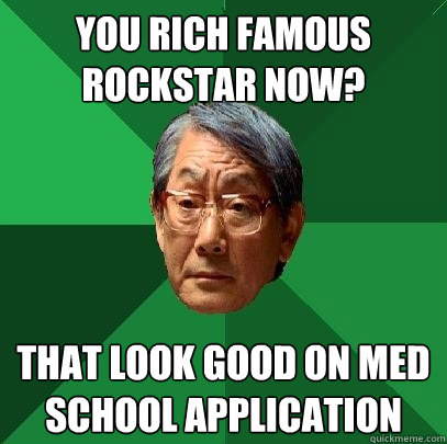 You rich famous rockstar now? That look good on med school application  High Expectations Asian Father