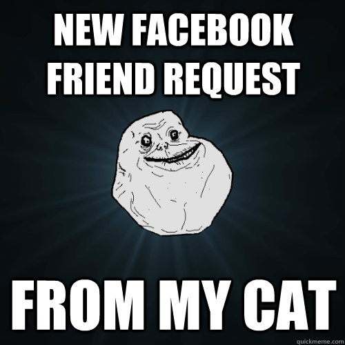 new facebook friend request from my cat - new facebook friend request from my cat  Forever Alone