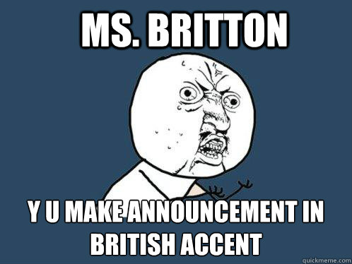 Ms. Britton y u make announcement in british accent  Y U No