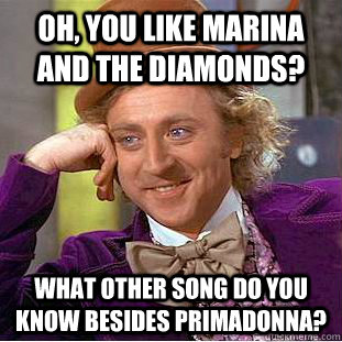 Oh, You Like Marina and The Diamonds? What other song do you know besides Primadonna?  Creepy Wonka