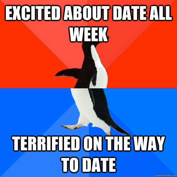 excited about date all week terrified on the way to date  Socially Awesome Awkward Penguin