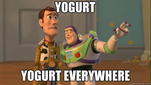 yogurt yogurt everywhere  Everywhere