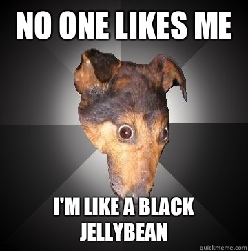 No one likes me  I'm like a black jellybean  Depression Dog