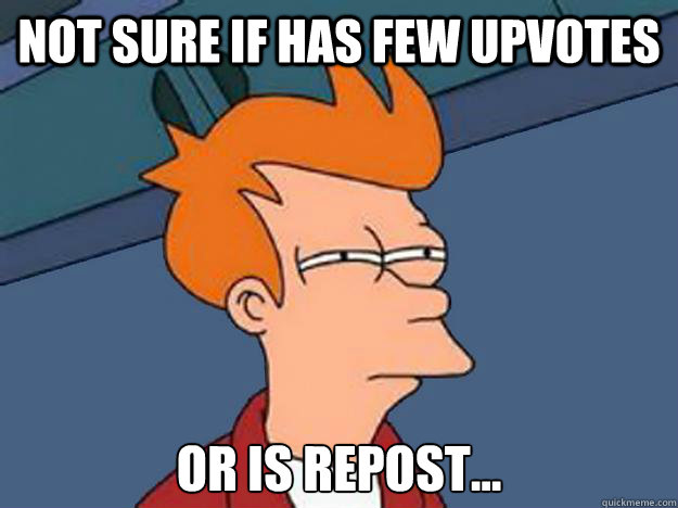 Not sure if has few upvotes or is repost...  Unsure Fry