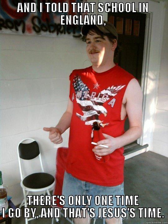 AND I TOLD THAT SCHOOL IN ENGLAND, THERE'S ONLY ONE TIME I GO BY, AND THAT'S JESUS'S TIME. Redneck Randal