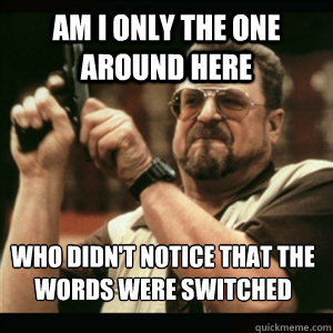 Am i only the one around here WHO didn't notice that the words were switched  Am I The Only One Round Here