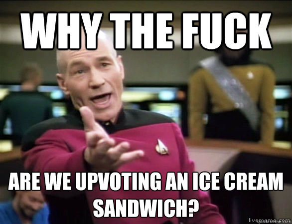 why the fuck are we upvoting an ice cream sandwich?  Annoyed Picard HD