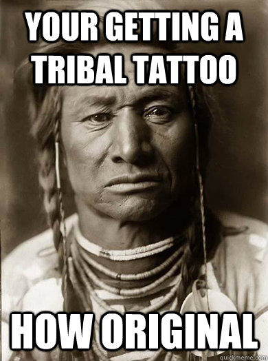 Your getting a Tribal tattoo how original  Unimpressed American Indian