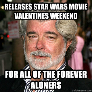 releases star wars movie valentines weekend for all of the forever aloners - releases star wars movie valentines weekend for all of the forever aloners  Good Guy George Lucas